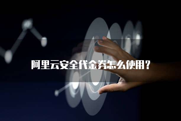 阿里云安全代金券怎么使用?