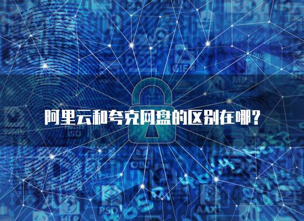 阿里云和夸克网盘的区别在哪？