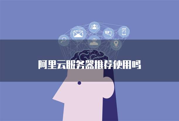 阿里云服务器推荐使用吗