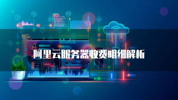 阿里云服务器收费明细解析