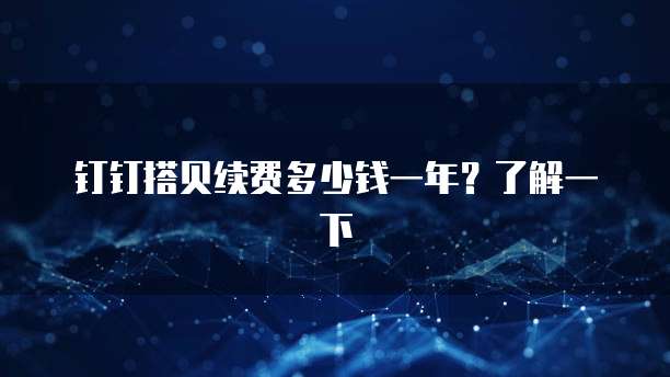 钉钉搭贝续费多少钱一年?了解一下