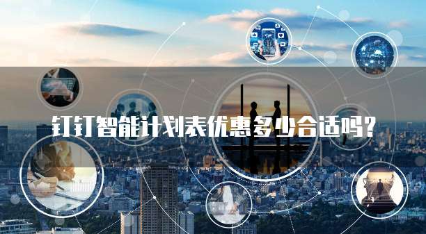 钉钉智能计划表优惠多少合适吗?