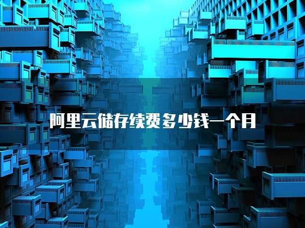 阿里云储存续费多少钱一个月