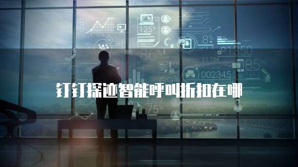 钉钉探迹智能呼叫折扣在哪
