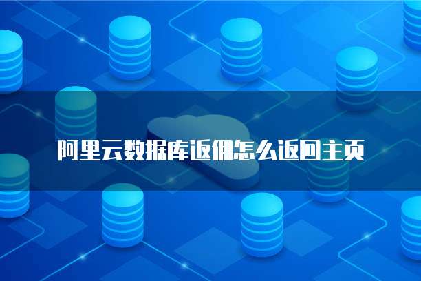 阿里云数据库返佣怎么返回主页