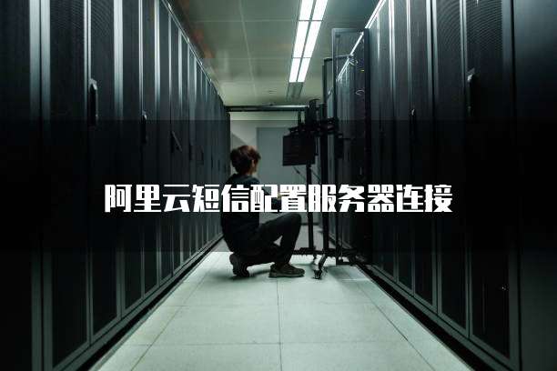 阿里云短信配置服务器连接