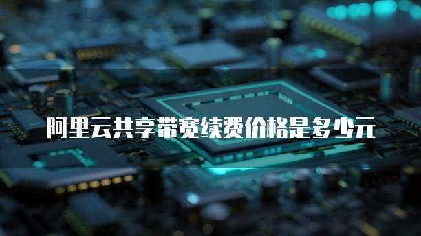 阿里云共享带宽续费价格是多少元