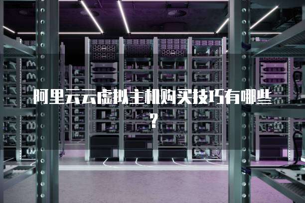 阿里云云虚拟主机购买技巧有哪些?
