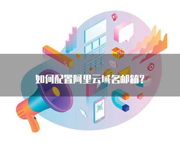 如何配置阿里云域名邮箱?