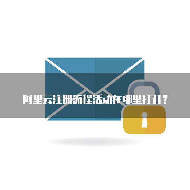 阿里云注册流程活动在哪里打开?