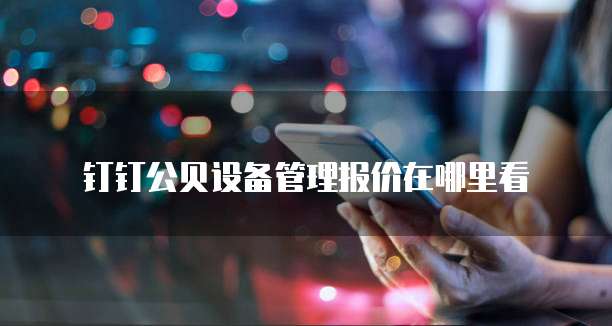 钉钉公贝设备管理报价在哪里看