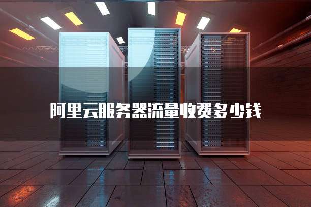 阿里云服务器流量收费多少钱