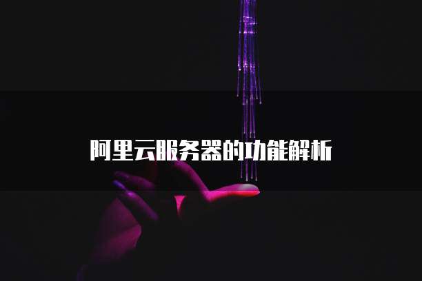 阿里云服务器的功能解析