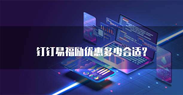 钉钉易福励优惠多少合适？