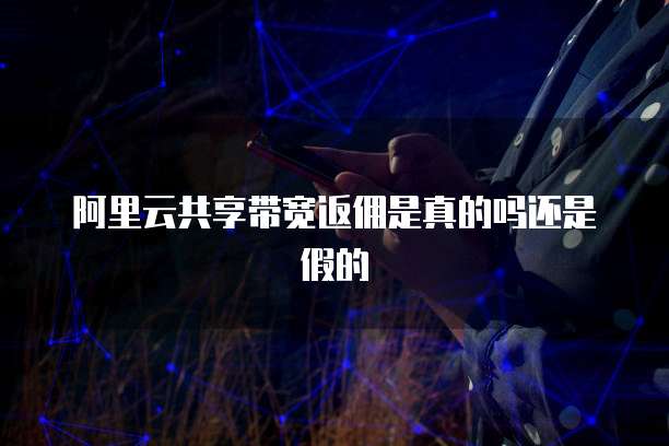 阿里云共享带宽返佣是真的吗还是假的