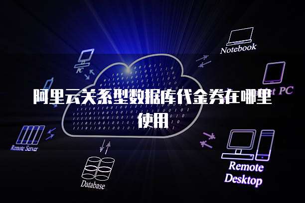 阿里云关系型数据库代金券在哪里使用