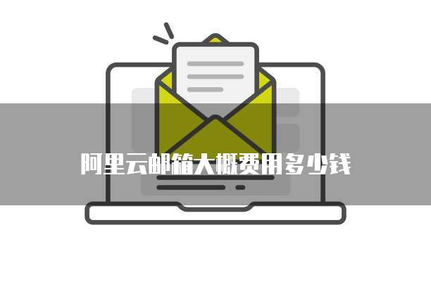 阿里云邮箱大概费用多少钱