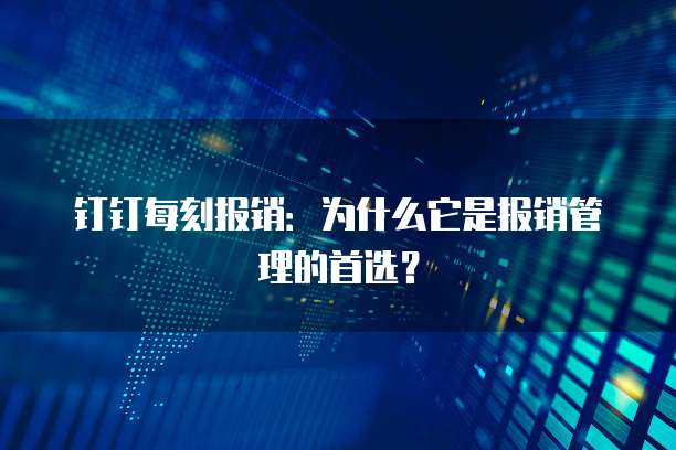 钉钉每刻报销：为什么它是报销管理的首选？