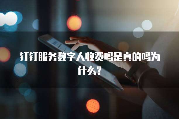 钉钉服务数字人收费吗是真的吗为什么?