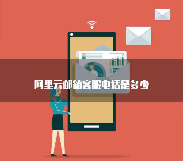 阿里云邮箱客服电话是多少