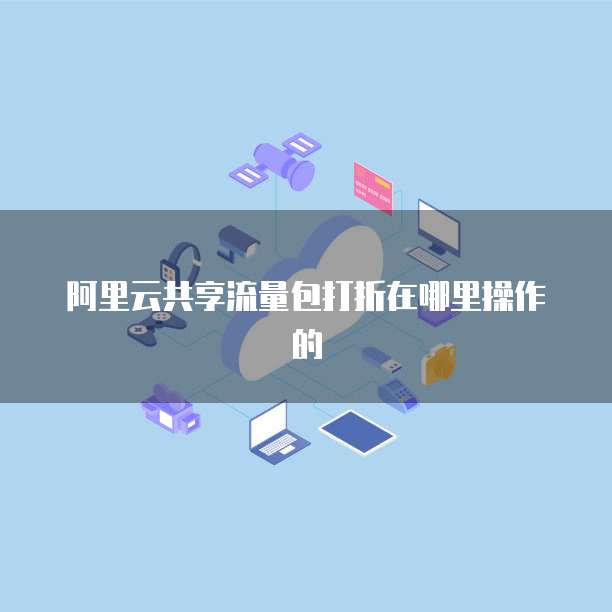 阿里云共享流量包打折在哪里操作的