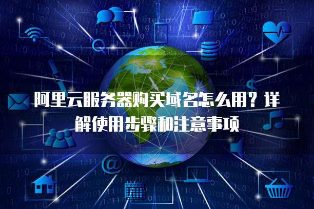 阿里云服务器购买域名怎么用?详解使用步骤和注意事项