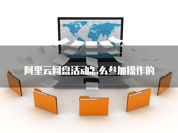 阿里云网盘活动怎么参加操作的