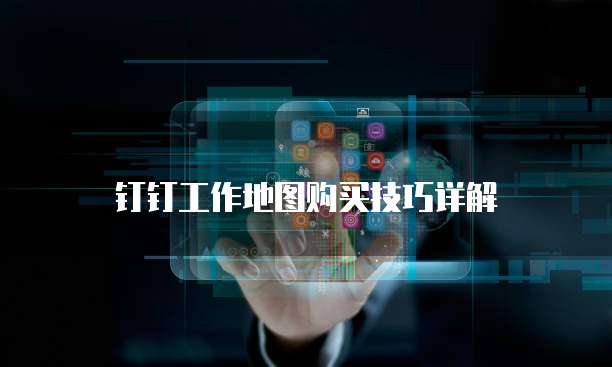 钉钉工作地图购买技巧详解