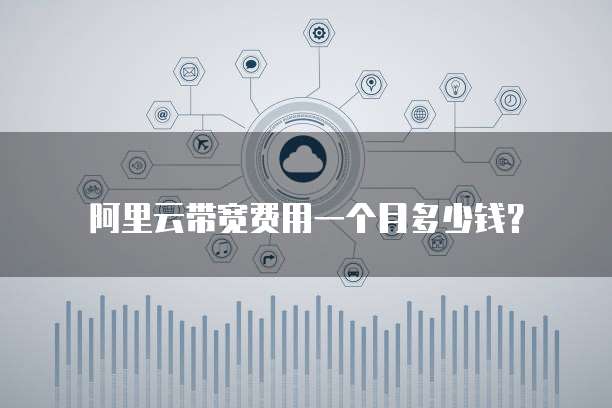 阿里云带宽费用一个月多少钱?