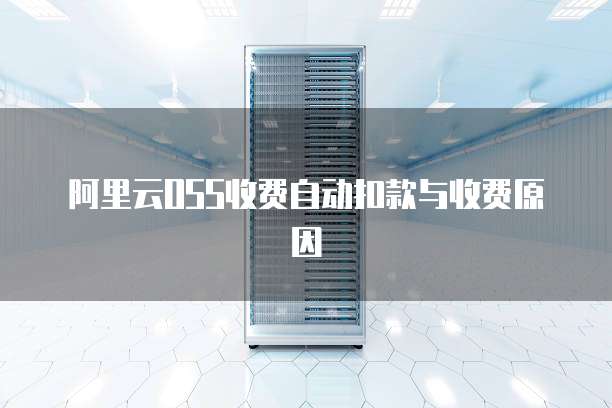 阿里云OSS收费自动扣款与收费原因