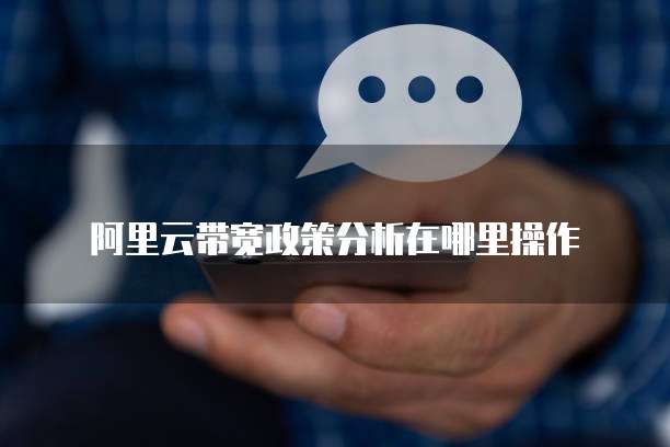 阿里云带宽政策分析在哪里操作