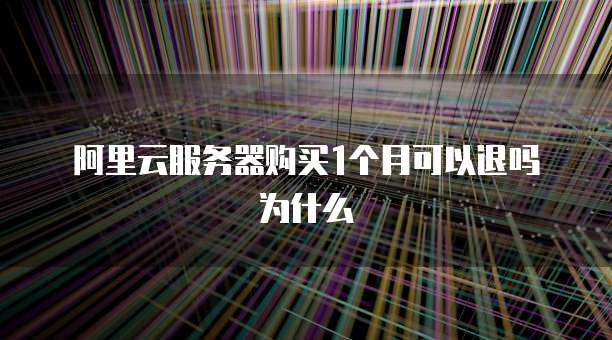 阿里云服务器购买1个月可以退吗为什么