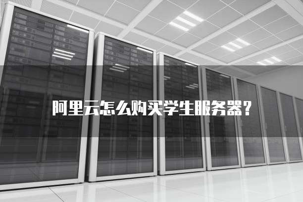 阿里云怎么购买学生服务器?