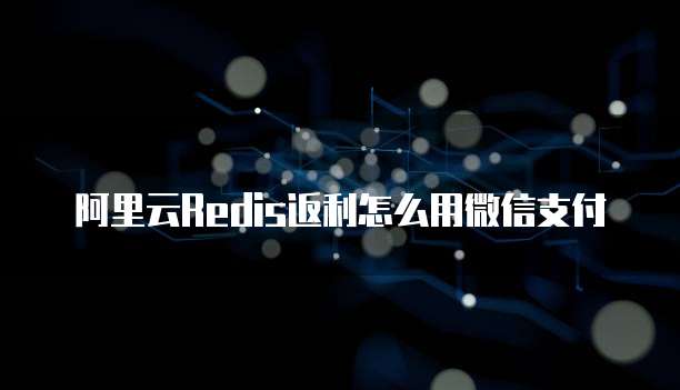 阿里云Redis返利怎么用微信支付
