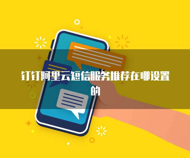 钉钉阿里云短信服务推荐在哪设置的
