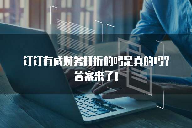 钉钉有成财务打折的吗是真的吗?答案来了!