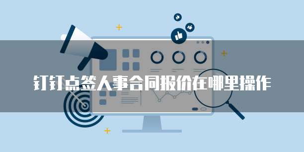 钉钉点签人事合同报价在哪里操作