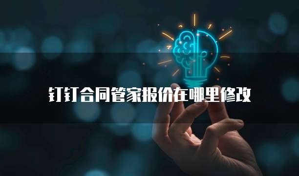 钉钉合同管家报价在哪里修改