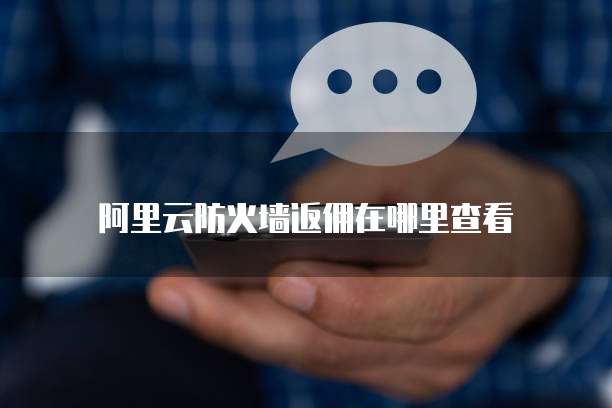 阿里云防火墙返佣在哪里查看