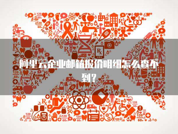 阿里云企业邮箱报价明细怎么查不到？