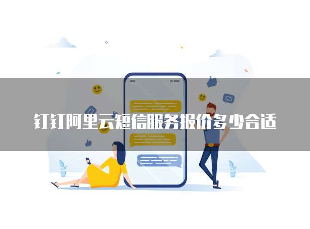 钉钉阿里云短信服务报价多少合适