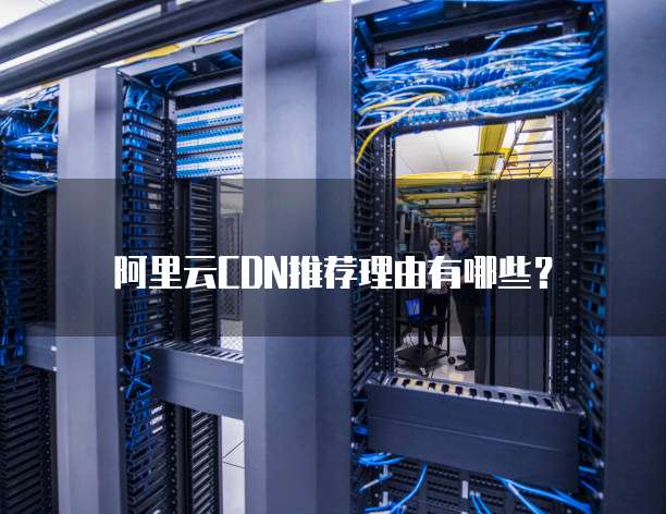 阿里云CDN推荐理由有哪些？