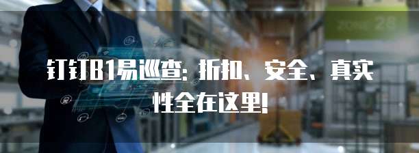 钉钉B1易巡查: 折扣、安全、真实性全在这里!