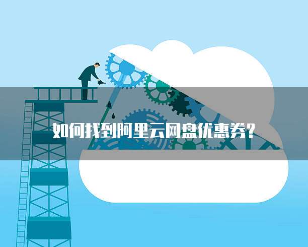 如何找到阿里云网盘优惠券?