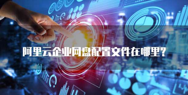 阿里云企业网盘配置文件在哪里?