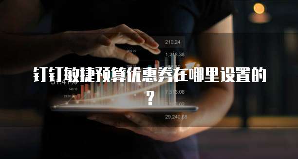钉钉敏捷预算优惠券在哪里设置的?