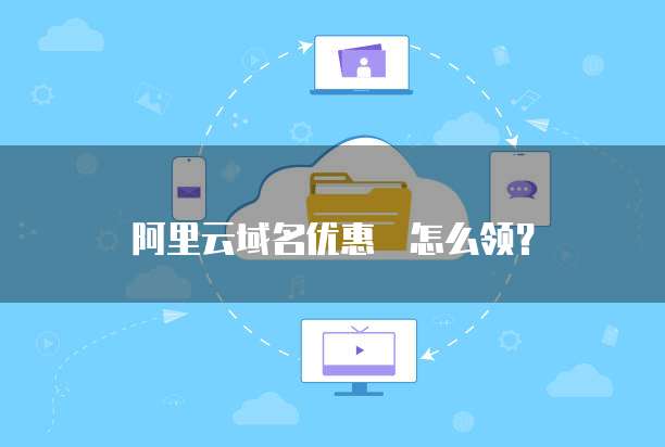 阿里云域名优惠劵怎么领?