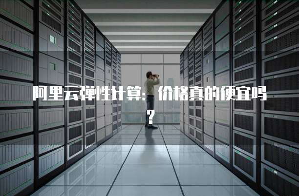阿里云弹性计算:价格真的便宜吗?