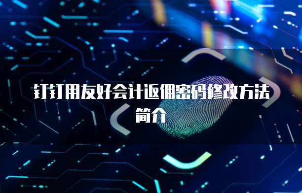 钉钉用友好会计返佣密码修改方法简介