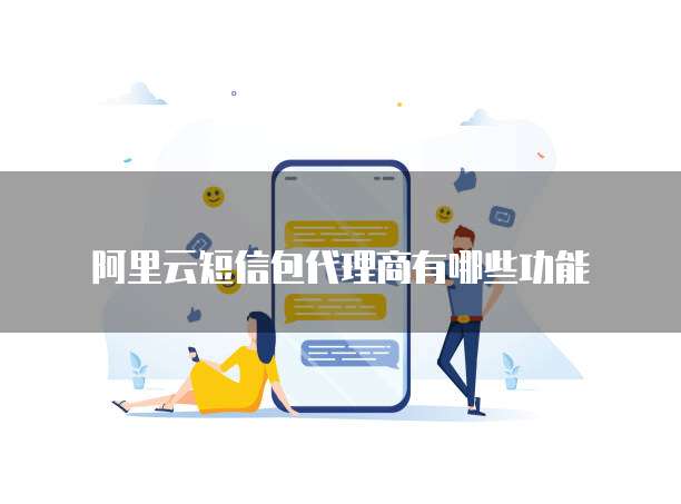 阿里云短信包代理商有哪些功能